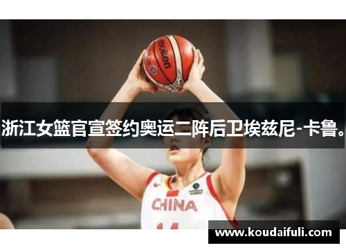 浙江女篮官宣签约奥运二阵后卫埃兹尼-卡鲁。